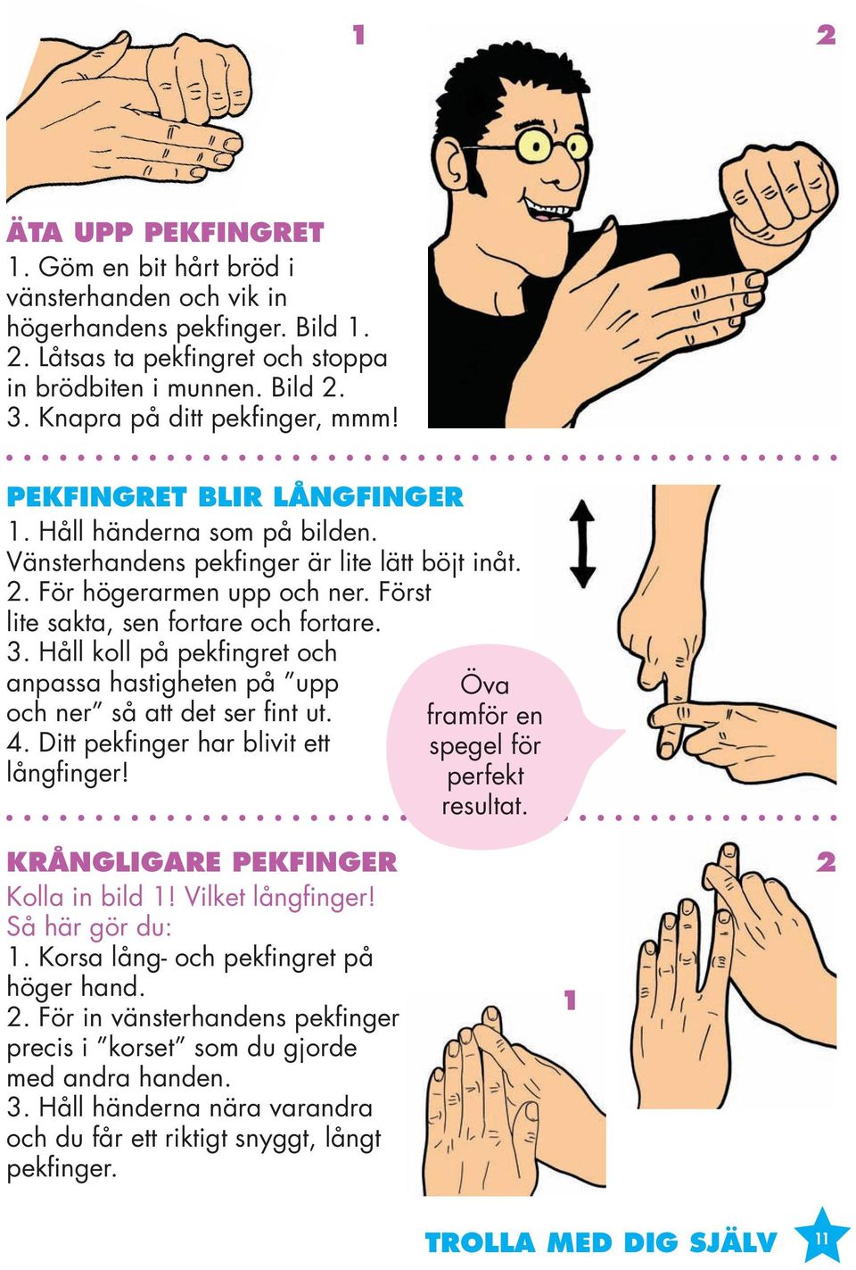 Först lite sakta, sen fortare och fortare. 3. Håll koll på pekfingret och anpassa hastigheten på upp och ner så att det ser fint ut. 4. Ditt pekfinger har blivit ett långfinger!