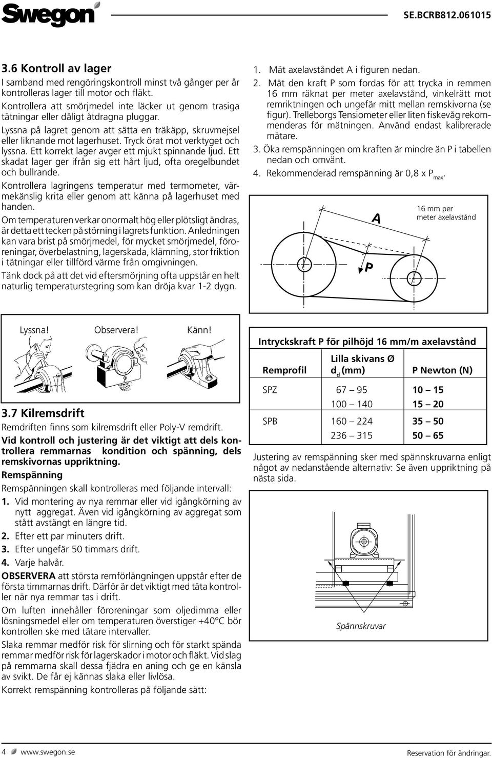 Tryck örat mot verktyget och lyssna. Ett korrekt lager avger ett mjukt spinnande ljud. Ett skadat lager ger ifrån sig ett hårt ljud, ofta oregelbundet och bullrande.