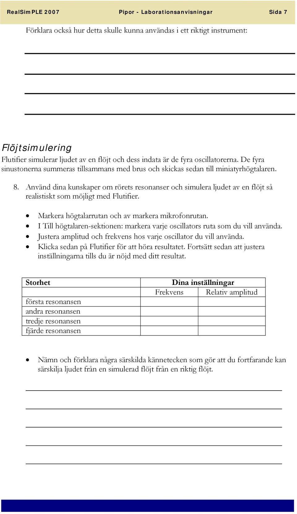 Använd dina kunskaper om rörets resonanser och simulera ljudet av en flöjt så realistiskt som möjligt med Flutifier. Markera högtalarrutan och av markera mikrofonrutan.