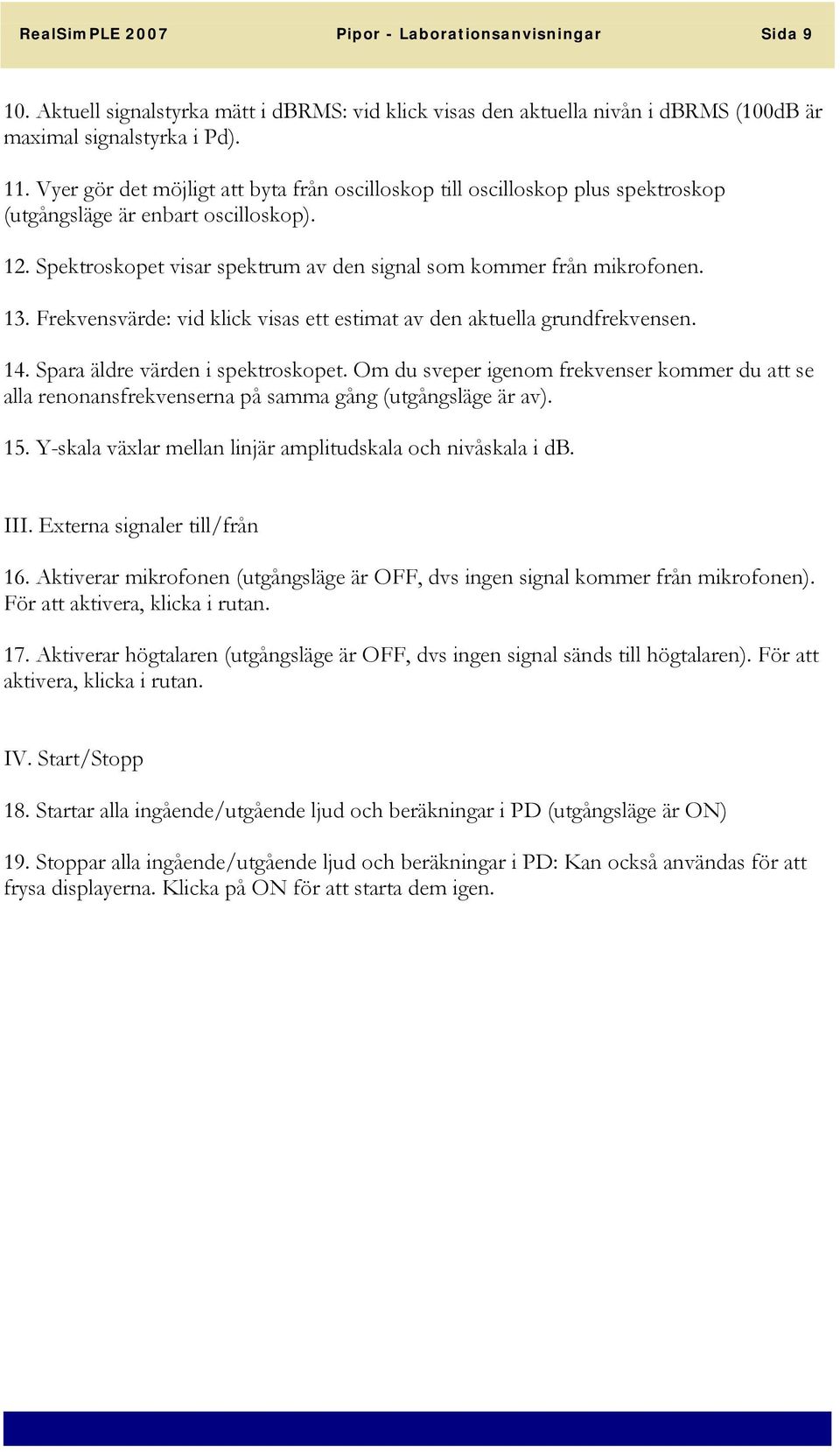 Frekvensvärde: vid klick visas ett estimat av den aktuella grundfrekvensen. 14. Spara äldre värden i spektroskopet.