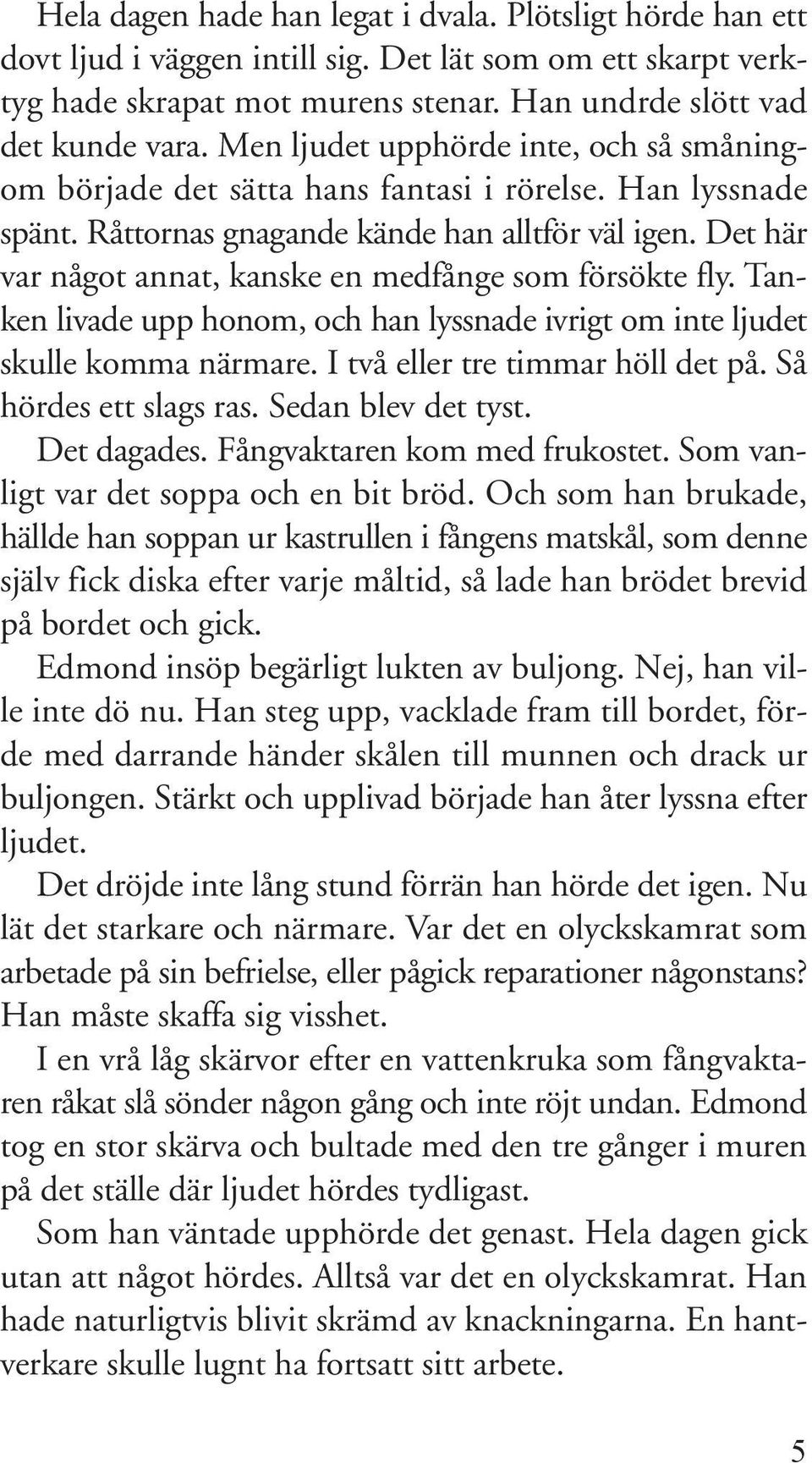 Det här var något annat, kanske en medfånge som försökte fly. Tanken livade upp honom, och han lyssnade ivrigt om inte ljudet skulle komma närmare. I två eller tre timmar höll det på.