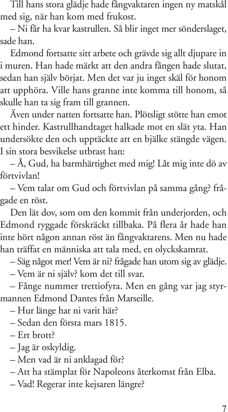 Ville hans granne inte komma till honom, så skulle han ta sig fram till grannen. Även under natten fortsatte han. Plötsligt stötte han emot ett hinder. Kastrullhandtaget halkade mot en slät yta.