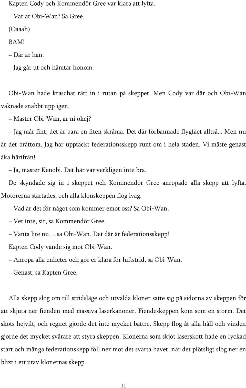 Jag har upptäckt federationsskepp runt om i hela staden. Vi måste genast åka härifrån! Ja, master Kenobi. Det här var verkligen inte bra.
