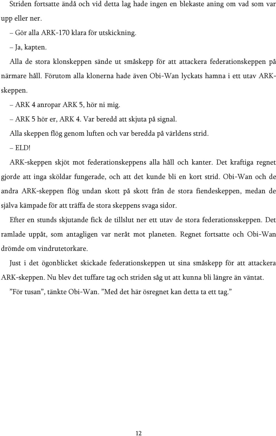 ARK 4 anropar ARK 5, hör ni mig. ARK 5 hör er, ARK 4. Var beredd att skjuta på signal. Alla skeppen flög genom luften och var beredda på världens strid. ELD!