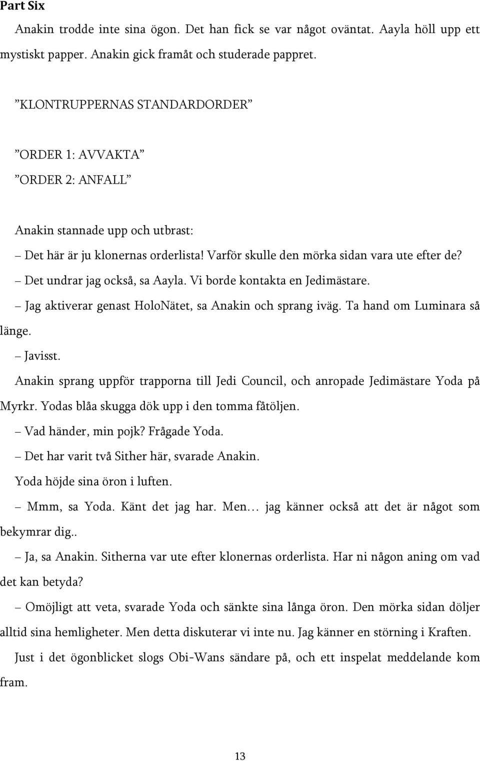 Det undrar jag också, sa Aayla. Vi borde kontakta en Jedimästare. Jag aktiverar genast HoloNätet, sa Anakin och sprang iväg. Ta hand om Luminara så länge. Javisst.