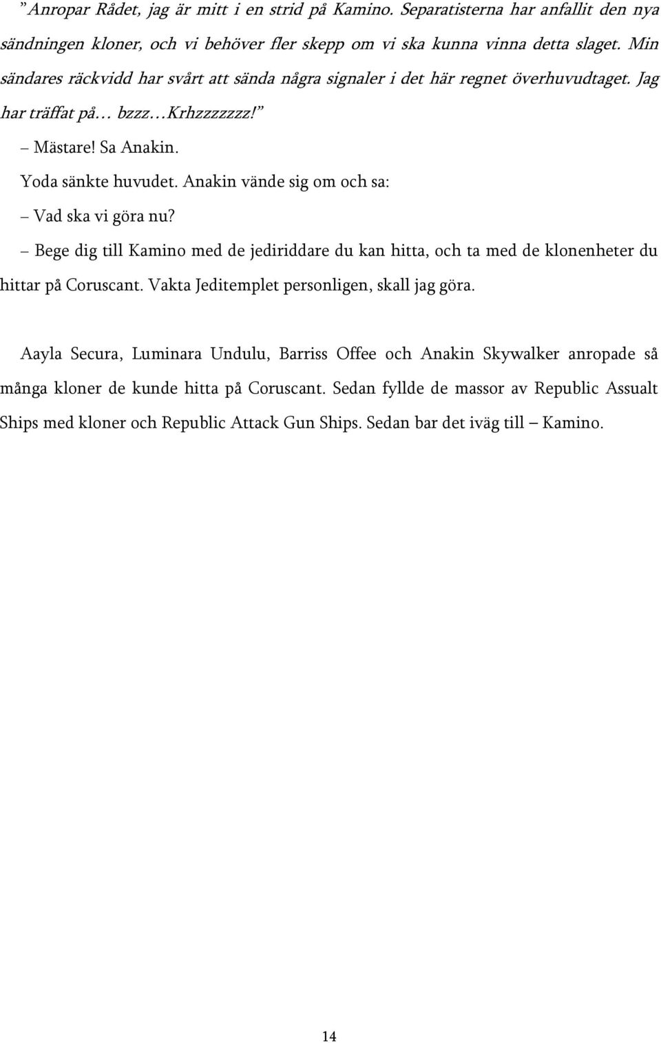Anakin vände sig om och sa: Vad ska vi göra nu? Bege dig till Kamino med de jediriddare du kan hitta, och ta med de klonenheter du hittar på Coruscant.