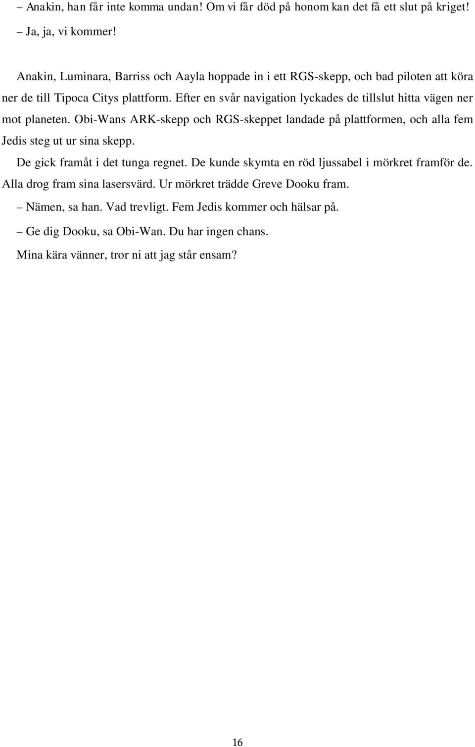Efter en svår navigation lyckades de tillslut hitta vägen ner mot planeten. Obi-Wans ARK-skepp och RGS-skeppet landade på plattformen, och alla fem Jedis steg ut ur sina skepp.