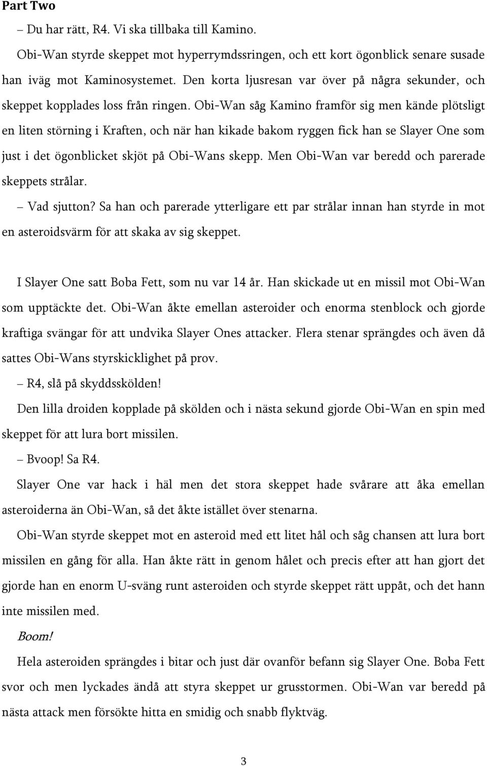 Obi-Wan såg Kamino framför sig men kände plötsligt en liten störning i Kraften, och när han kikade bakom ryggen fick han se Slayer One som just i det ögonblicket skjöt på Obi-Wans skepp.