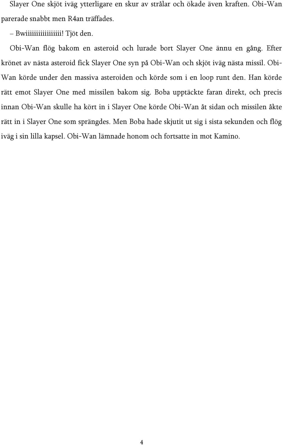 Obi- Wan körde under den massiva asteroiden och körde som i en loop runt den. Han körde rätt emot Slayer One med missilen bakom sig.