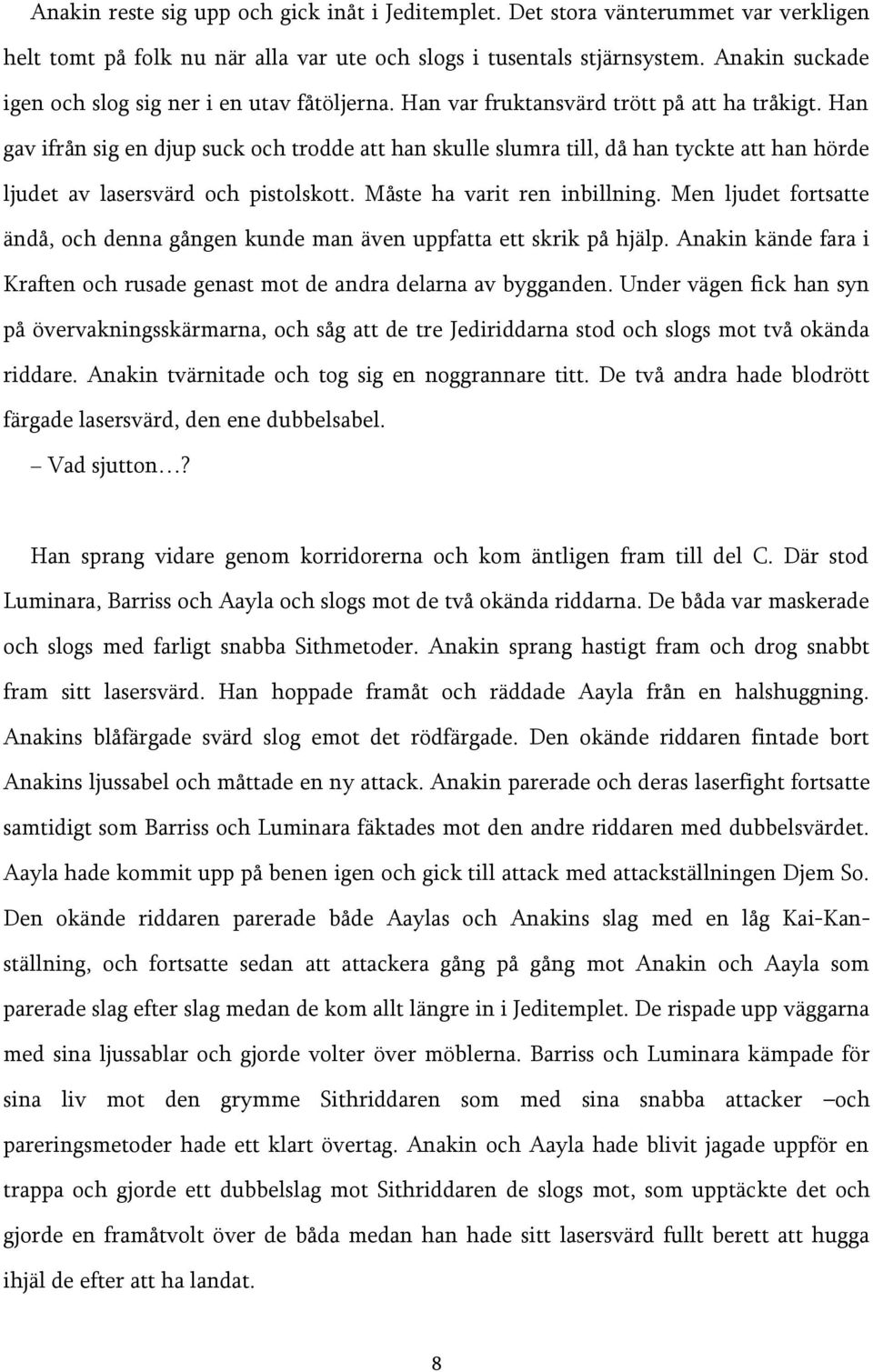 Han gav ifrån sig en djup suck och trodde att han skulle slumra till, då han tyckte att han hörde ljudet av lasersvärd och pistolskott. Måste ha varit ren inbillning.