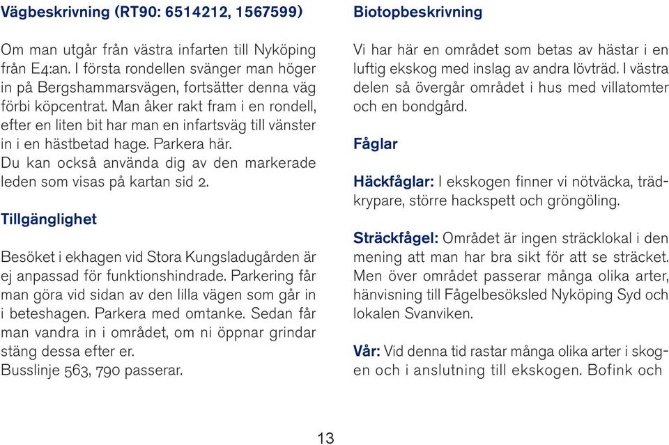 Tillgänglighet Besöket i ekhagen vid Stora Kungsladugården är ej anpassad för funktionshindrade. Parkering får man göra vid sidan av den lilla vägen som går in i beteshagen. Parkera med omtanke.