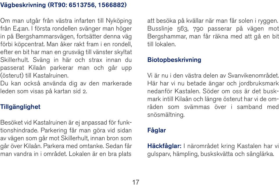 Du kan också använda dig av den markerade leden som visas på kartan sid 2. Tillgänglighet Besöket vid Kastalruinen är ej anpassad för funktionshindrade.