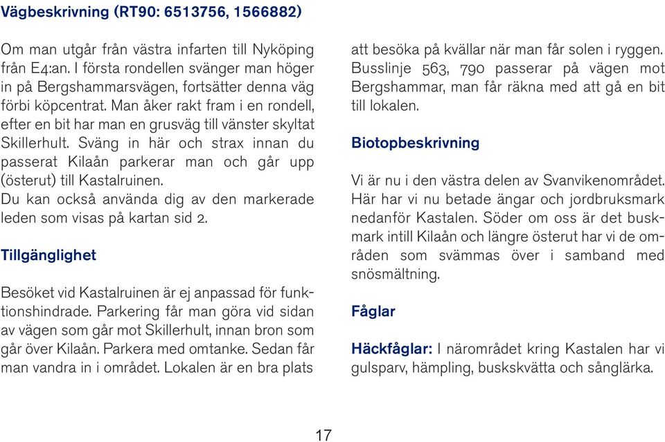 Du kan också använda dig av den markerade leden som visas på kartan sid 2. Tillgänglighet Besöket vid Kastalruinen är ej anpassad för funktionshindrade.