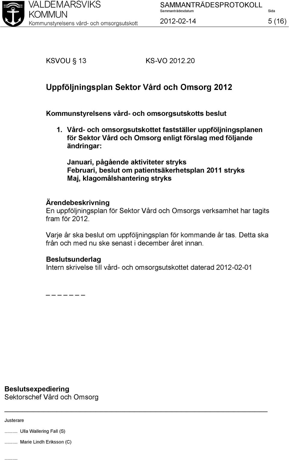 stryks Februari, beslut om patientsäkerhetsplan 2011 stryks Maj, klagomålshantering stryks En uppföljningsplan för Sektor Vård och Omsorgs verksamhet har