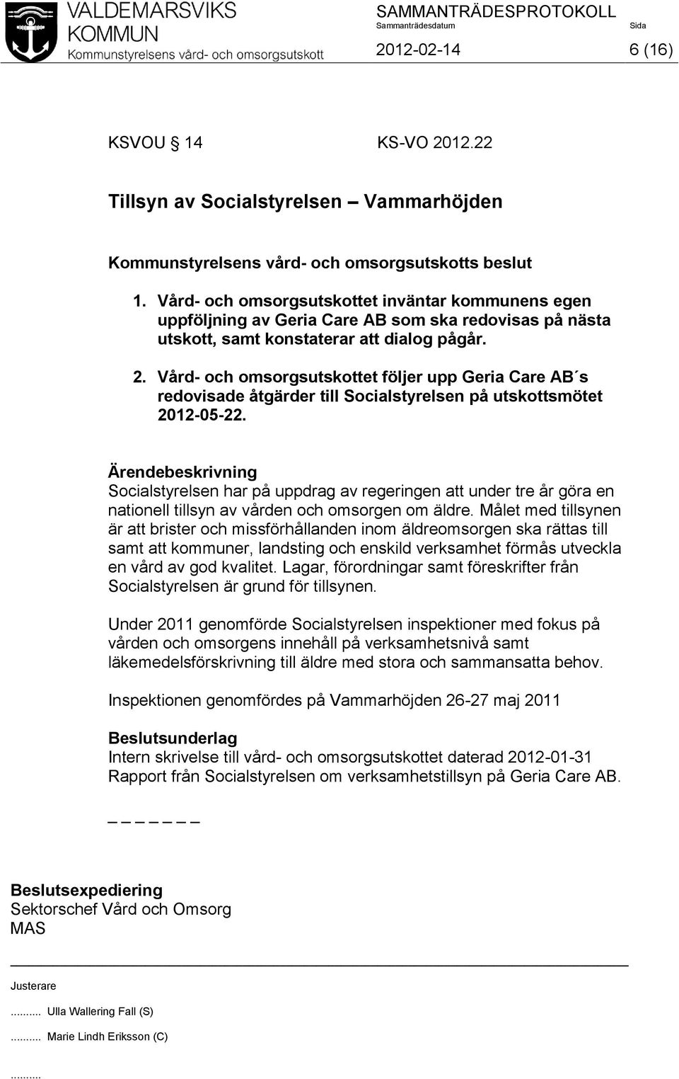 Vård- och omsorgsutskottet följer upp Geria Care AB s redovisade åtgärder till Socialstyrelsen på utskottsmötet 2012-05-22.