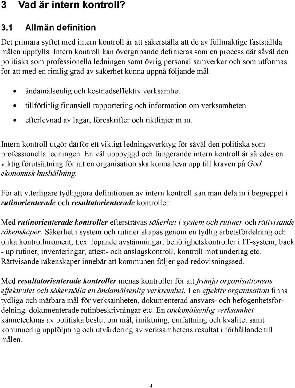 kunna uppnå följande mål: ändamålsenlig och kostnadseffektiv verksamhet tillförlitlig finansiell rapportering och information om verksamheten efterlevnad av lagar, föreskrifter och riktlinjer m.m. Intern kontroll utgör därför ett viktigt ledningsverktyg för såväl den politiska som professionella ledningen.