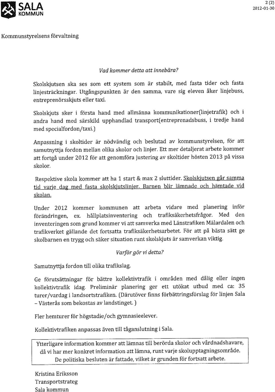 Skolskjuts sker i första hand med allmänna kommunikationer(linjetrafik) och i andra hand med särskild upphandlad transport( entreprenads buss, i tredje hand med specialfordonjtaxl) Anpassning i