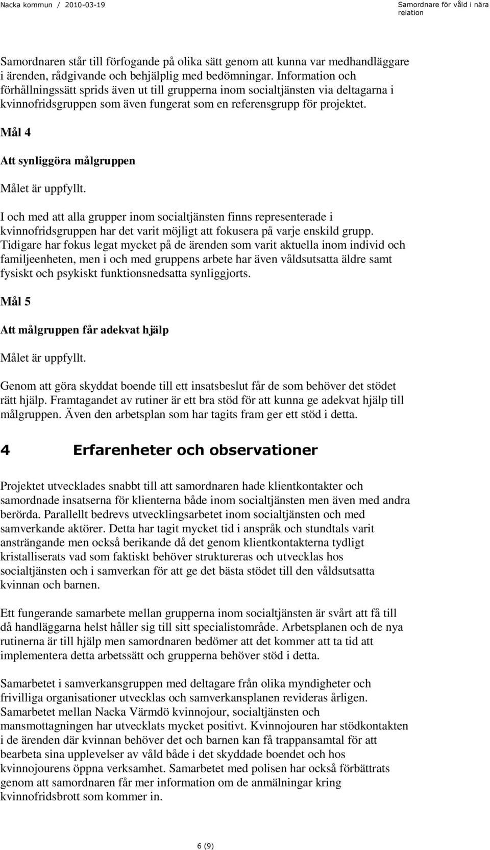 Mål 4 Att synliggöra målgruppen Målet är uppfyllt. I och med att alla grupper inom socialtjänsten finns representerade i kvinnofridsgruppen har det varit möjligt att fokusera på varje enskild grupp.