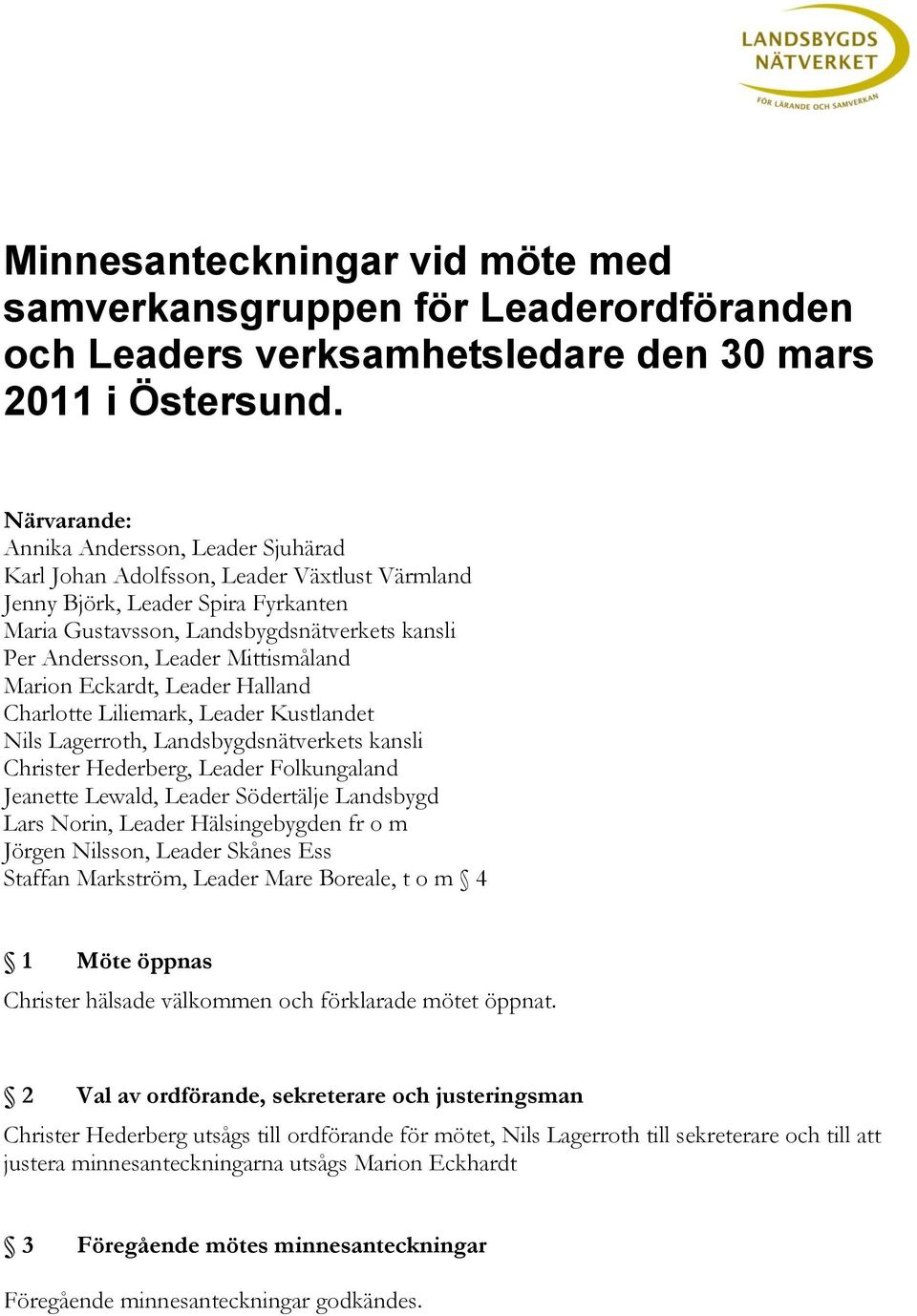 Mittismåland Marion Eckardt, Leader Halland Charlotte Liliemark, Leader Kustlandet Nils Lagerroth, Landsbygdsnätverkets kansli Christer Hederberg, Leader Folkungaland Jeanette Lewald, Leader