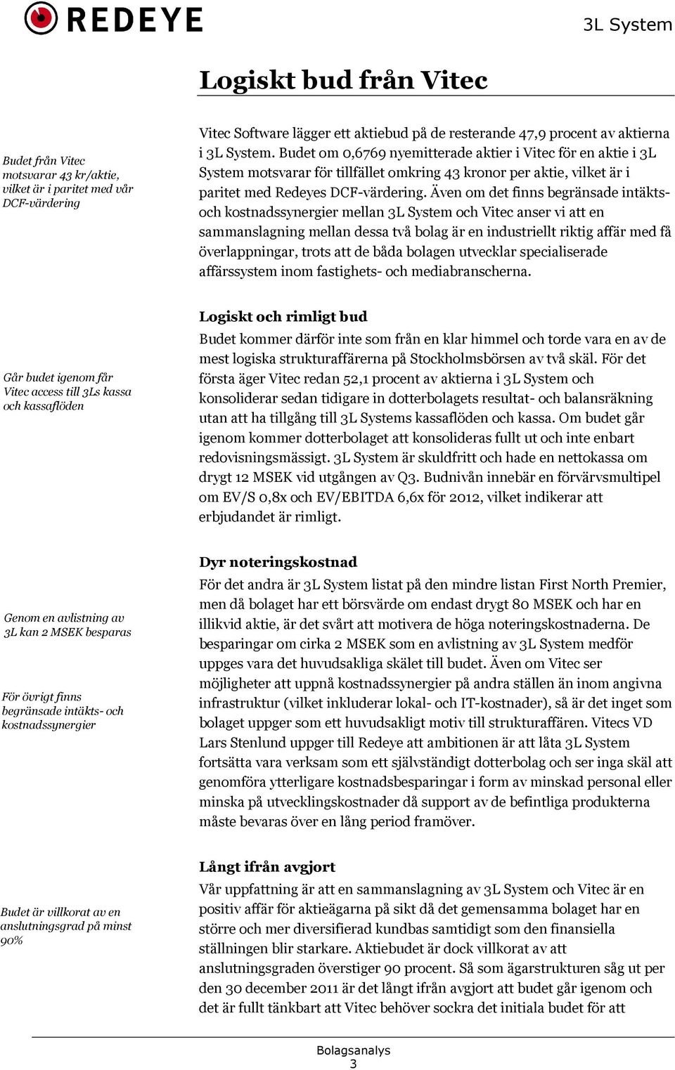 Även om det finns begränsade intäktsoch kostnadssynergier mellan 3L System och Vitec anser vi att en sammanslagning mellan dessa två bolag är en industriellt riktig affär med få överlappningar, trots