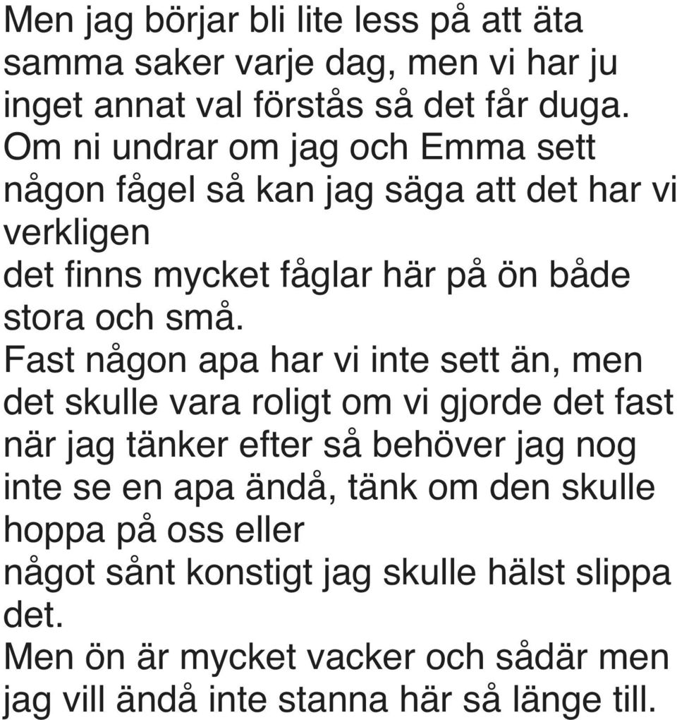 Fast någon apa har vi inte sett än, men det skulle vara roligt om vi gjorde det fast när jag tänker efter så behöver jag nog inte se en apa