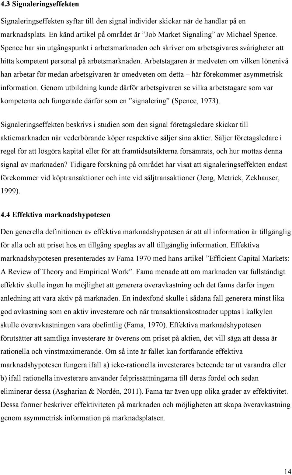 Arbetstagaren är medveten om vilken lönenivå han arbetar för medan arbetsgivaren är omedveten om detta här förekommer asymmetrisk information.