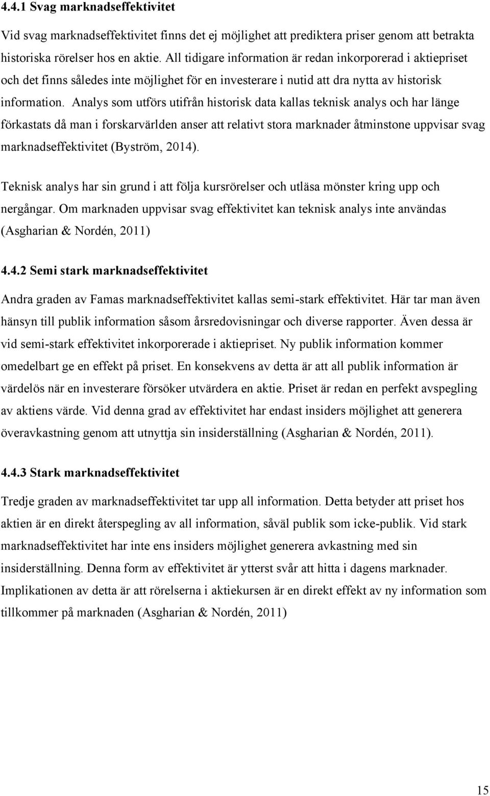 Analys som utförs utifrån historisk data kallas teknisk analys och har länge förkastats då man i forskarvärlden anser att relativt stora marknader åtminstone uppvisar svag marknadseffektivitet