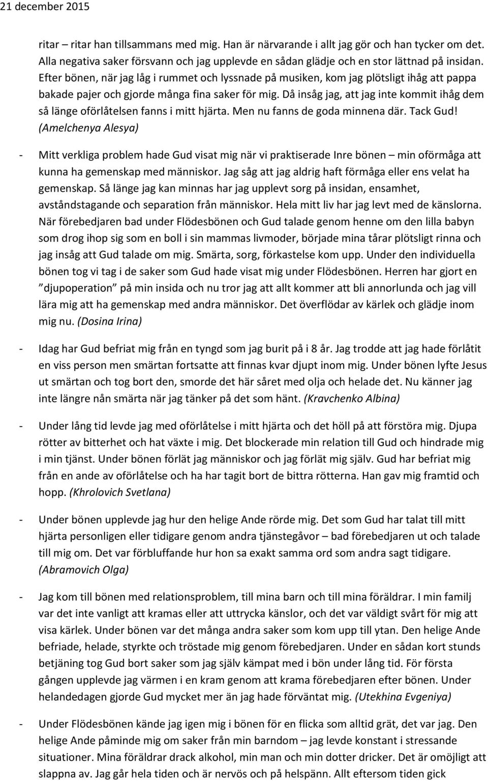 Då insåg jag, att jag inte kommit ihåg dem så länge oförlåtelsen fanns i mitt hjärta. Men nu fanns de goda minnena där. Tack Gud!