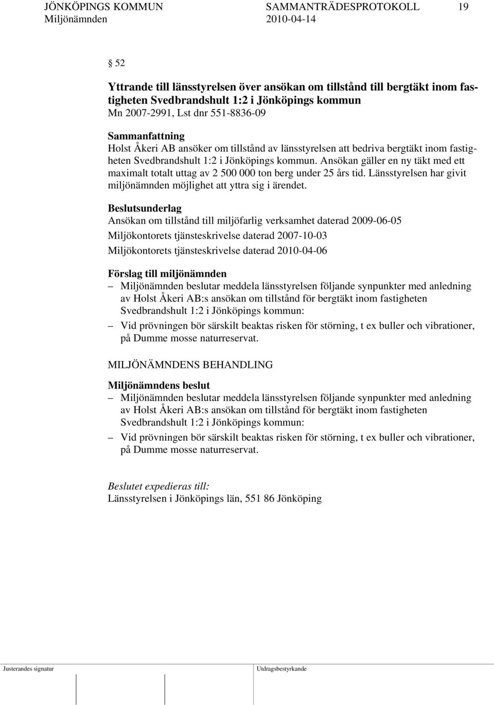 Ansökan gäller en ny täkt med ett maximalt totalt uttag av 2 500 000 ton berg under 25 års tid. Länsstyrelsen har givit miljönämnden möjlighet att yttra sig i ärendet.