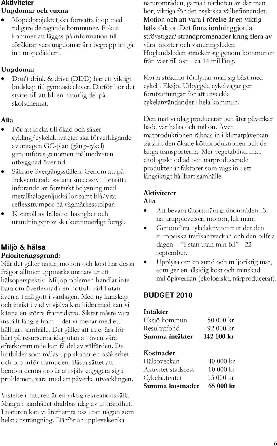 För att locka till ökad och säker cykling/cykelaktiviteter ska förverkligande av antagen GC-plan (gång-cykel) genomföras genomen målmedveten utbyggnad över tid. Säkrare övergångsställen.