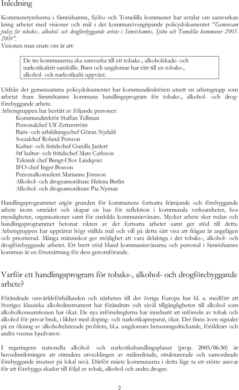 Visionen man enats om är att: De tre kommunerna ska samverka till ett tobaks-, alkoholskade- och narkotikafritt samhälle. Barn och ungdomar har rätt till en tobaks-, alkohol- och narkotikafri uppväxt.