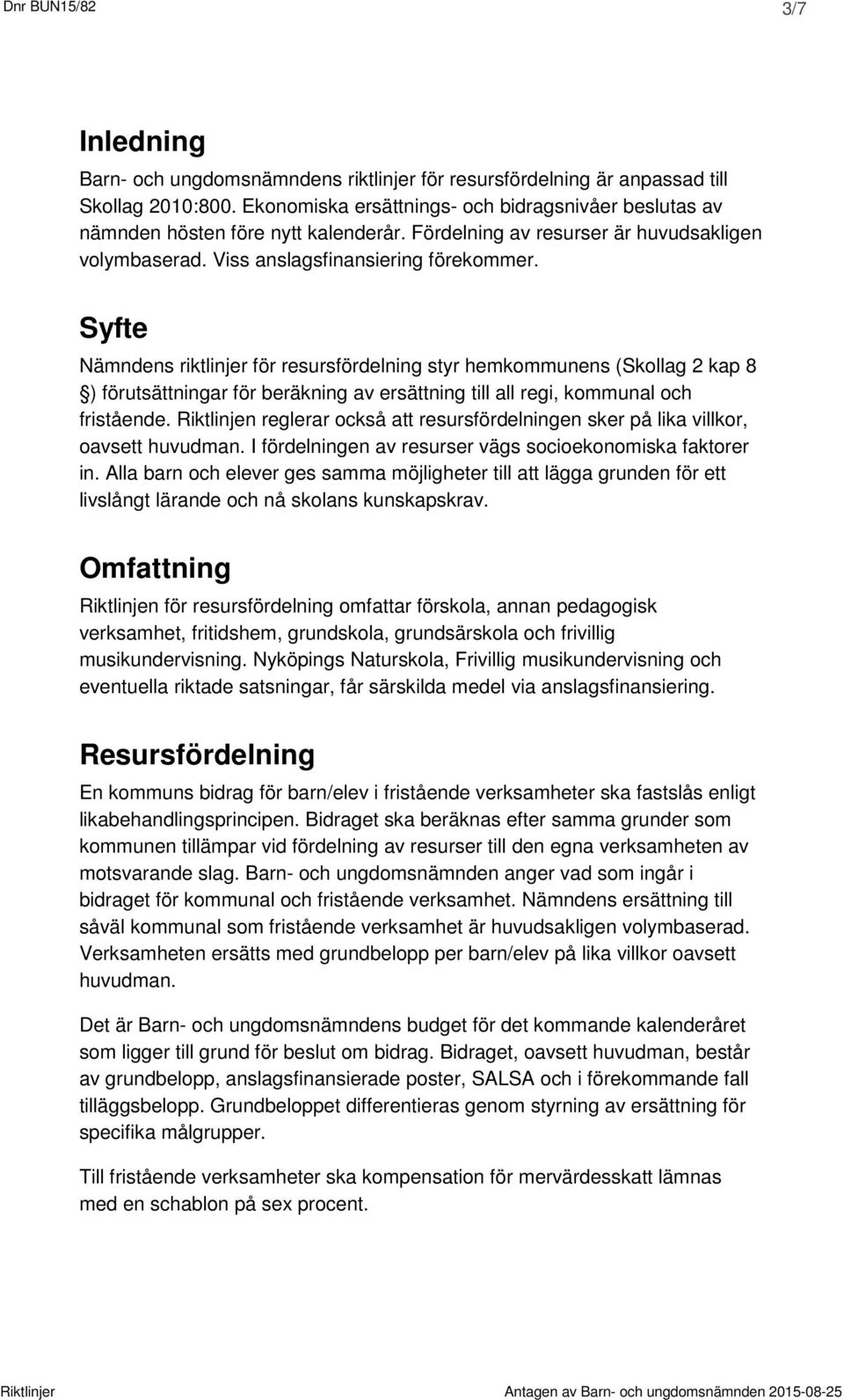 Syfte Nämndens riktlinjer för resursfördelning styr hemkommunens (Skollag 2 kap 8 ) förutsättningar för beräkning av ersättning till all regi, kommunal och fristående.