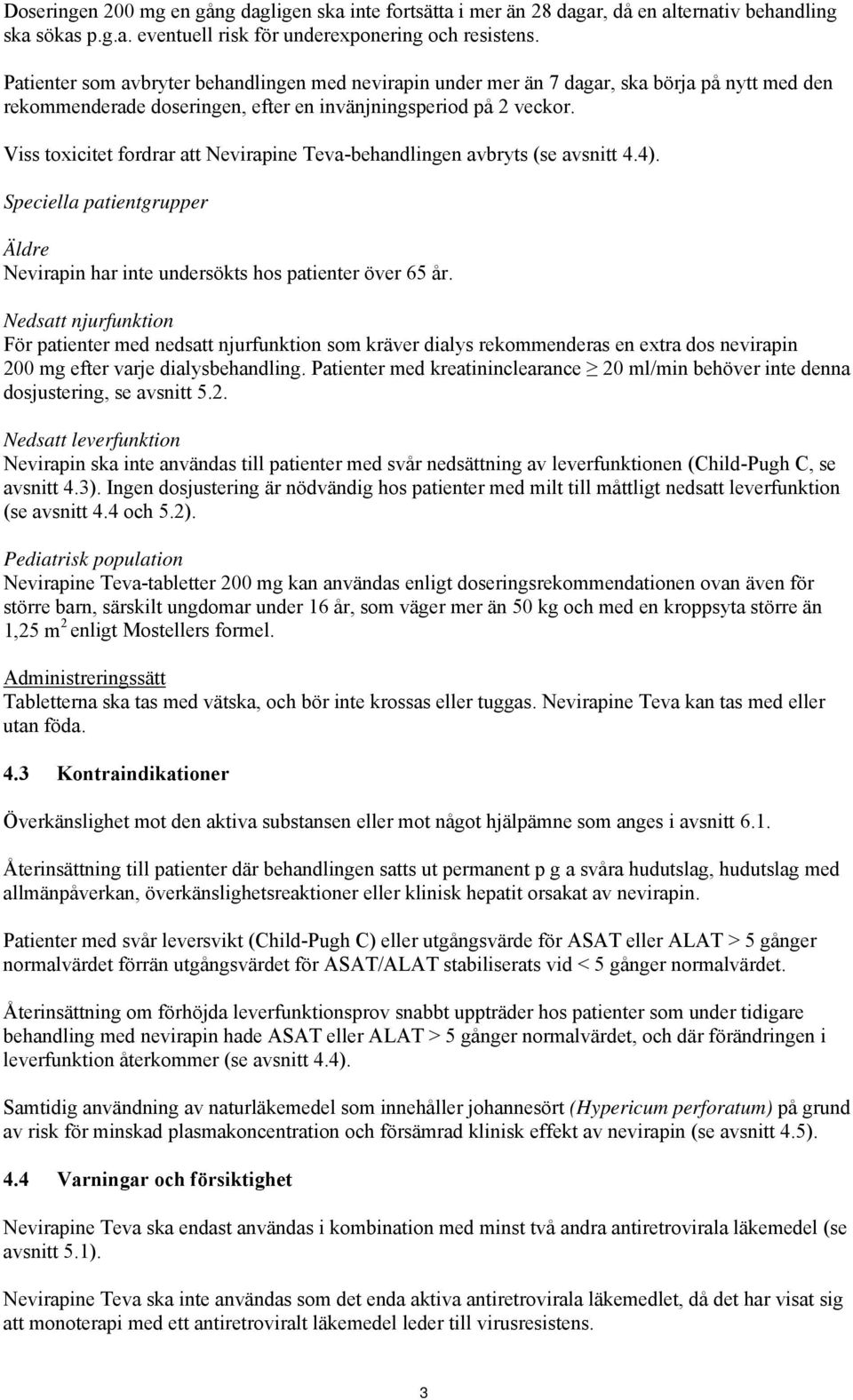 Viss toxicitet fordrar att Nevirapine Teva-behandlingen avbryts (se avsnitt 4.4). Speciella patientgrupper Äldre Nevirapin har inte undersökts hos patienter över 65 år.