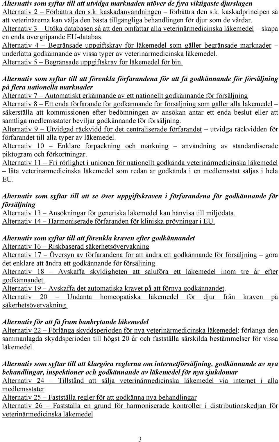 Alternativ 4 Begränsade uppgiftskrav för läkemedel som gäller begränsade marknader underlätta godkännande av vissa typer av veterinärmedicinska läkemedel.