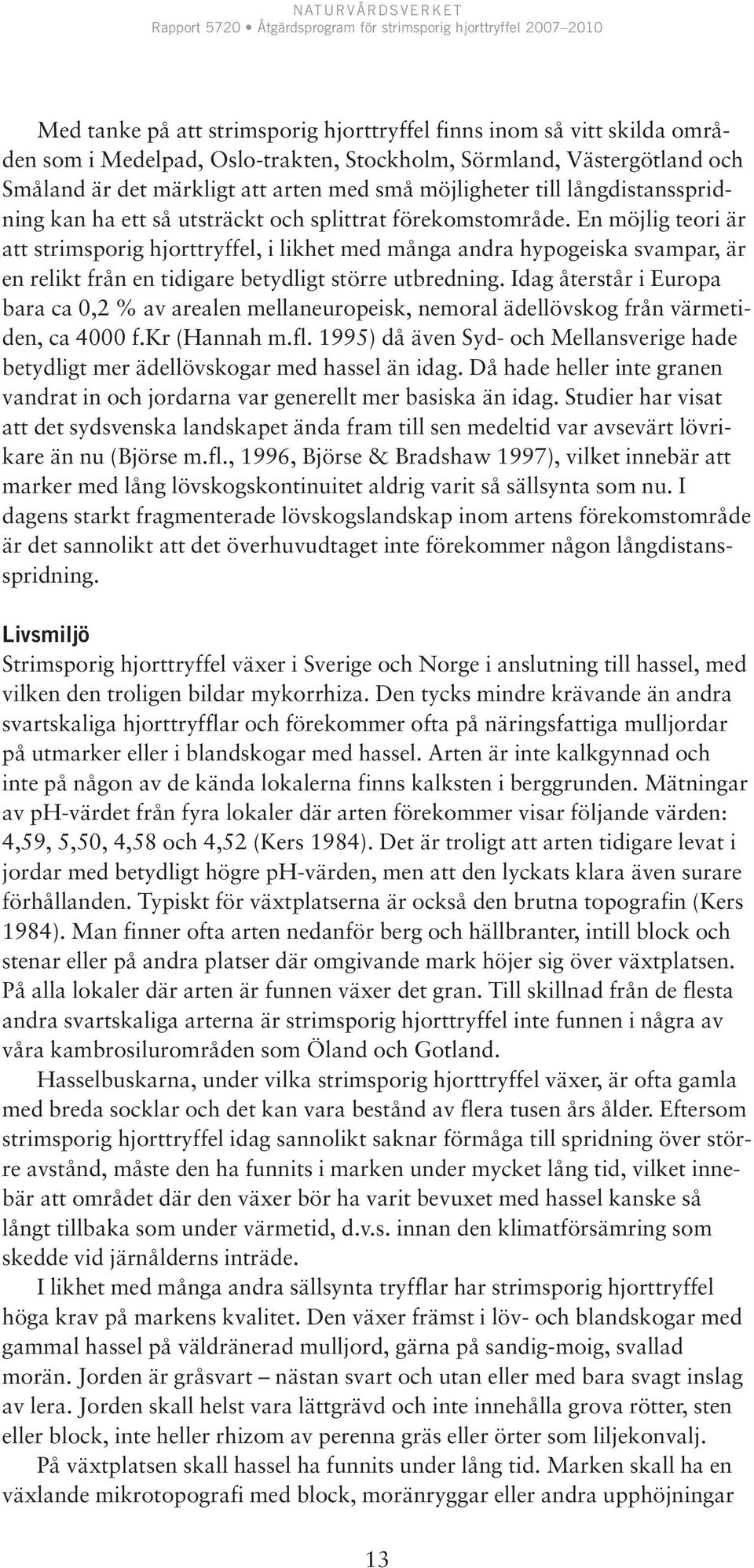 En möjlig teori är att strimsporig hjorttryffel, i likhet med många andra hypogeiska svampar, är en relikt från en tidigare betydligt större utbredning.