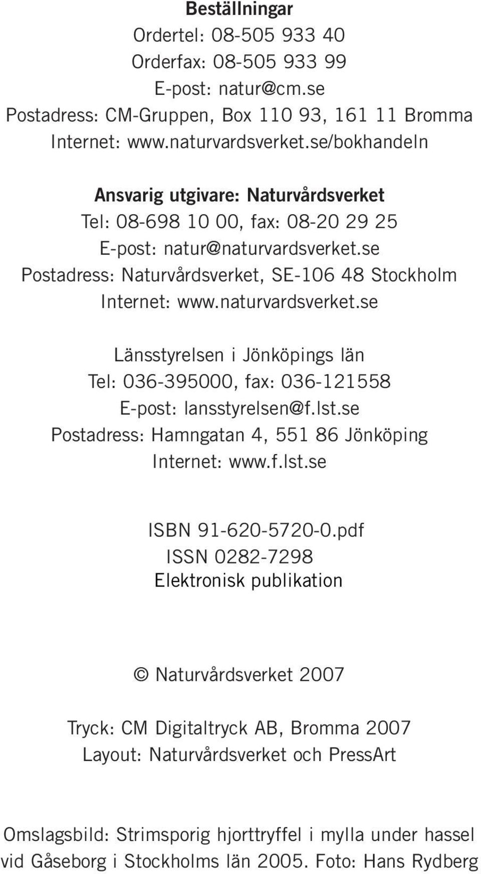 naturvardsverket.se Länsstyrelsen i Jönköpings län Tel: 036-395000, fax: 036-121558 E-post: lansstyrelsen@f.lst.se Postadress: Hamngatan 4, 551 86 Jönköping Internet: www.f.lst.se ISBN 91-620-5720-0.