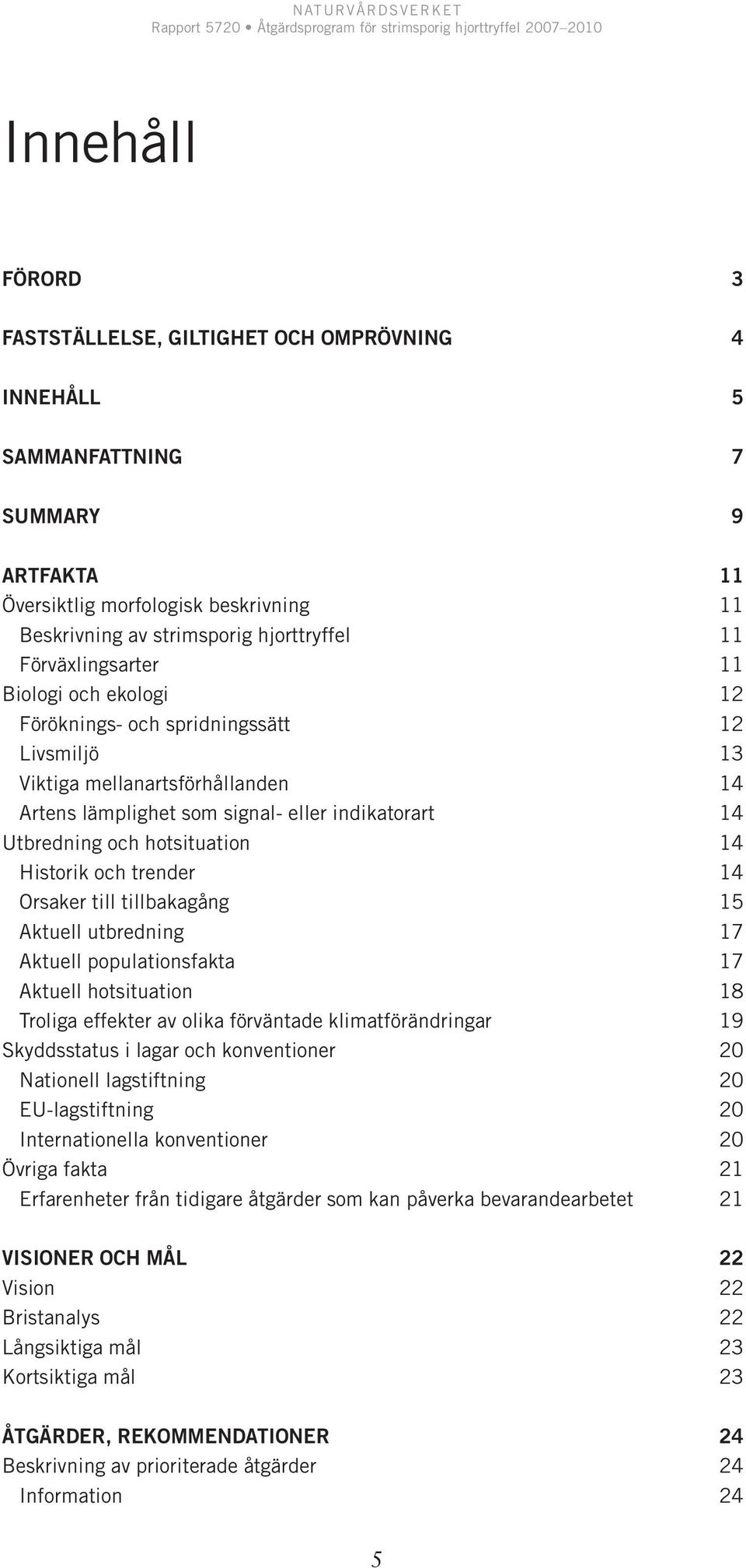 hotsituation 14 Historik och trender 14 Orsaker till tillbakagång 15 Aktuell utbredning 17 Aktuell populationsfakta 17 Aktuell hotsituation 18 Troliga effekter av olika förväntade klimatförändringar