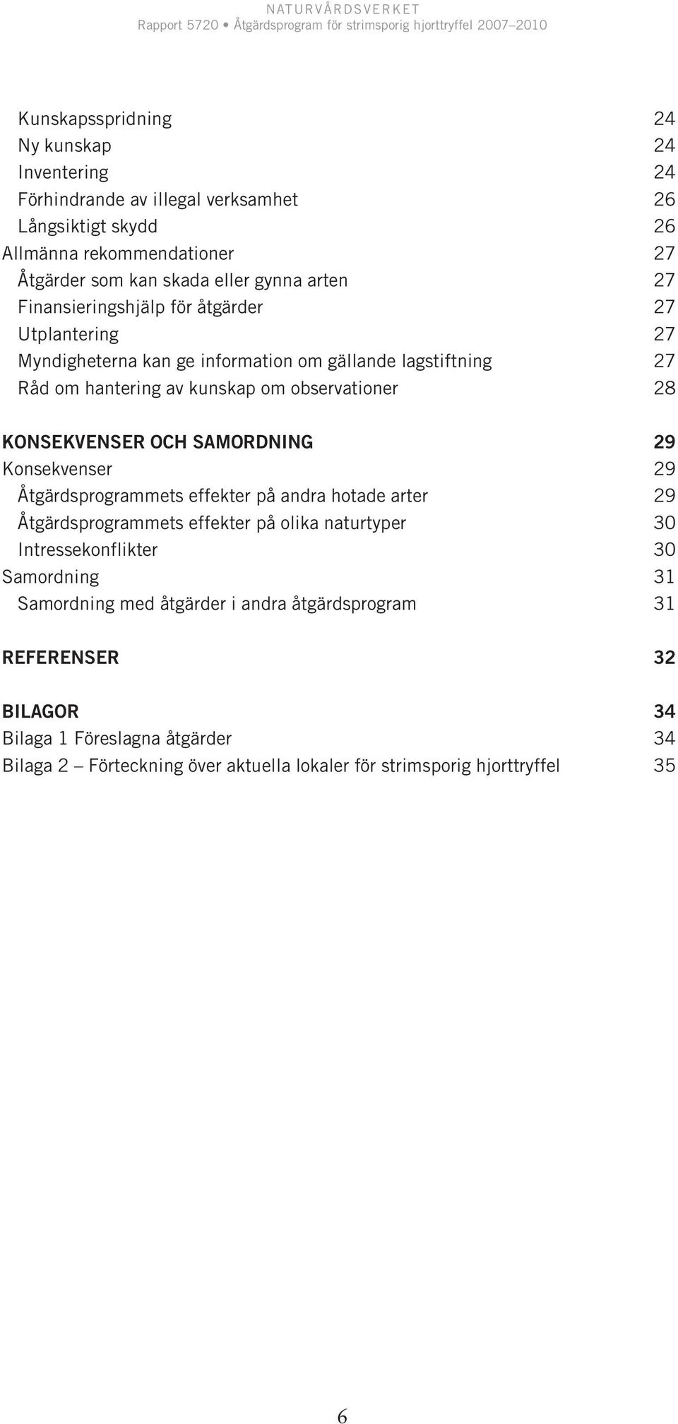 KONSEKVENSER OCH SAMORDNING 29 Konsekvenser 29 Åtgärdsprogrammets effekter på andra hotade arter 29 Åtgärdsprogrammets effekter på olika naturtyper 30 Intressekonflikter 30