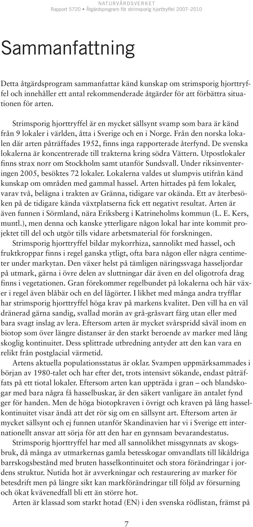Från den norska lokalen där arten påträffades 1952, finns inga rapporterade återfynd. De svenska lokalerna är koncentrerade till trakterna kring södra Vättern.