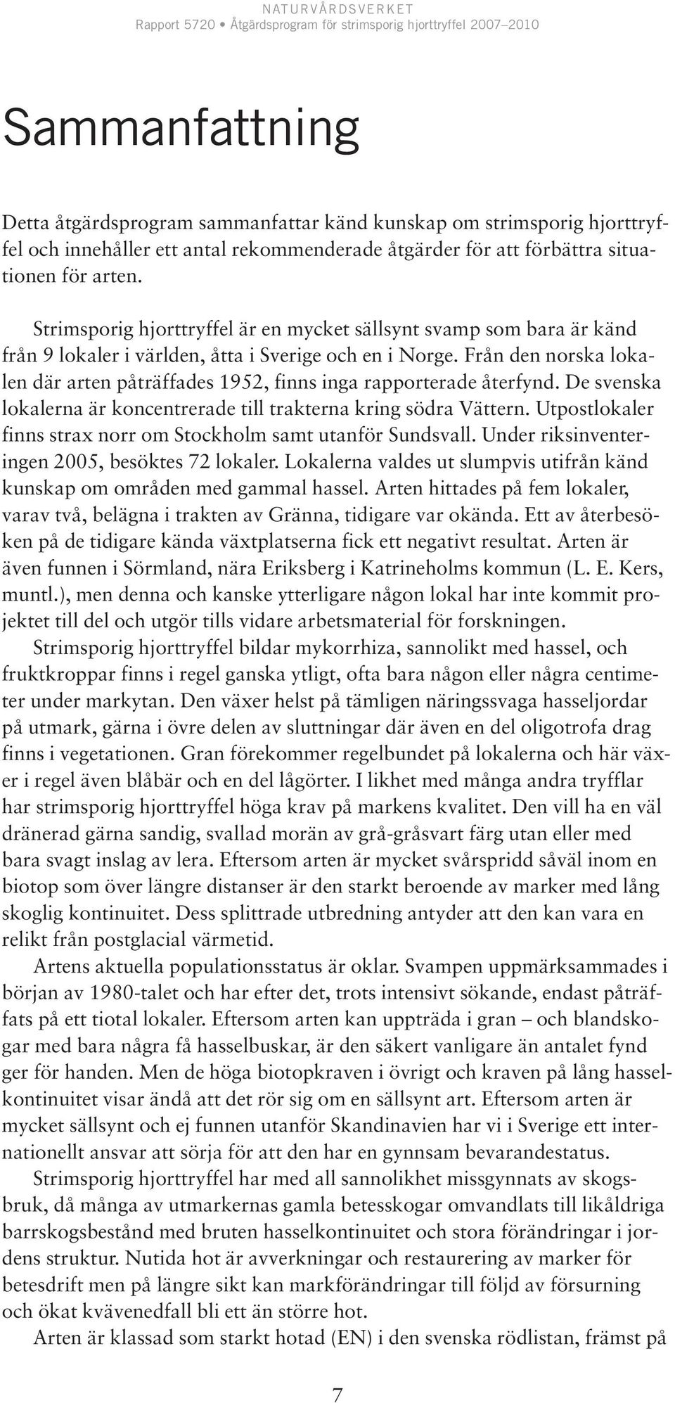 Från den norska lokalen där arten påträffades 1952, finns inga rapporterade återfynd. De svenska lokalerna är koncentrerade till trakterna kring södra Vättern.