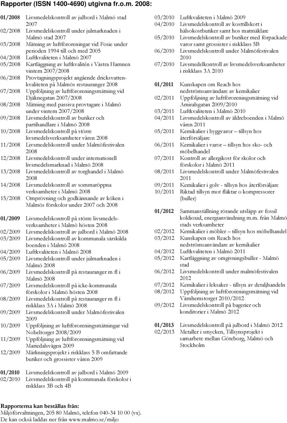 och med 2005 04/2008 Luftkvaliteten i Malmö 2007 05/2008 Kartläggning av luftkvalitén i Västra Hamnen vintern 2007/2008 06/2008 Provtagningsprojekt angående dricksvattenkvaliteten på Malmös