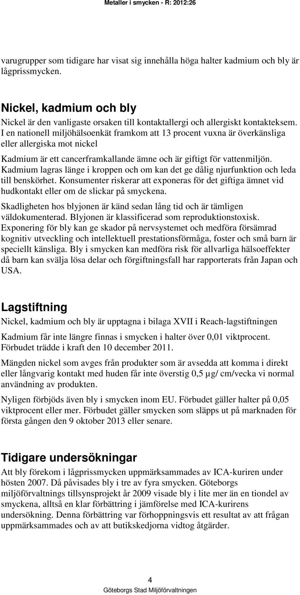 I en nationell miljöhälsoenkät framkom att 13 procent vuxna är överkänsliga eller allergiska mot nickel Kadmium är ett cancerframkallande ämne och är giftigt för vattenmiljön.