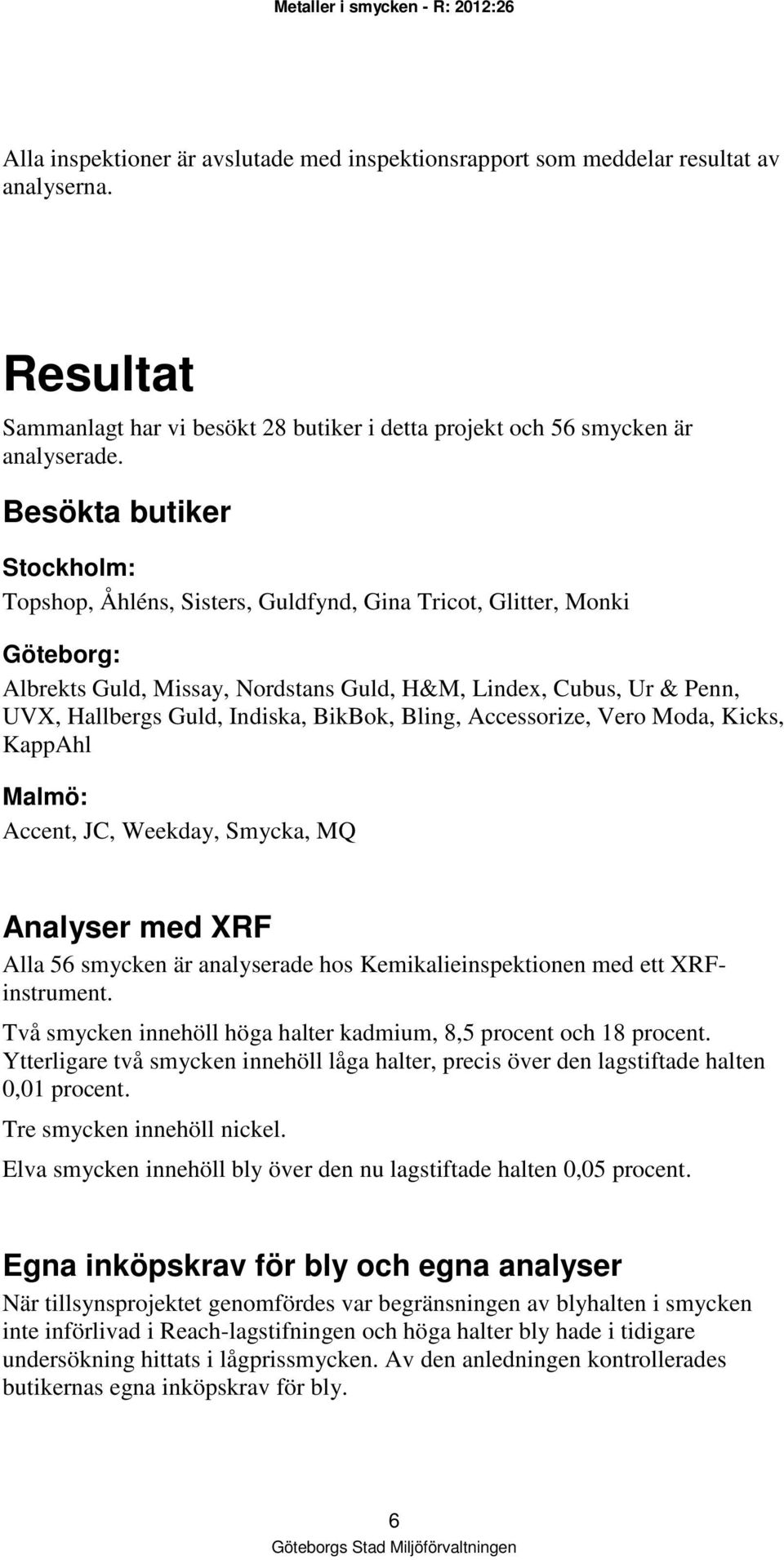 Besökta butiker Stockholm: Topshop, Åhléns, Sisters, Guldfynd, Gina Tricot, Glitter, Monki Göteborg: Albrekts Guld, Missay, Nordstans Guld, H&M, Lindex, Cubus, Ur & Penn, UVX, Hallbergs Guld,