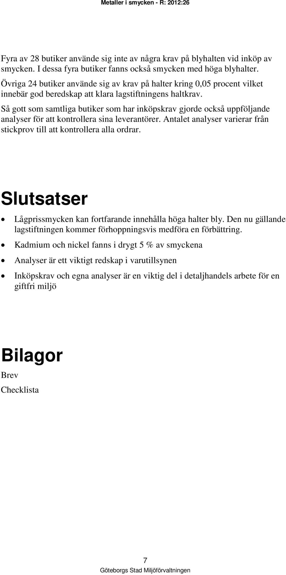 Så gott som samtliga butiker som har inköpskrav gjorde också uppföljande analyser för att kontrollera sina leverantörer. Antalet analyser varierar från stickprov till att kontrollera alla ordrar.