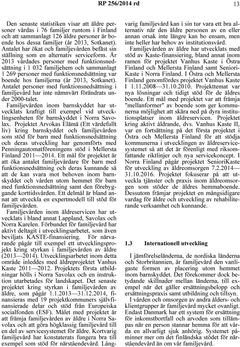 År 2013 vårdades personer med funktionsnedsättning i 1 032 familjehem och sammanlagt 1 269 personer med funktionsnedsättning var boende hos familjerna (år 2013, Sotkanet).