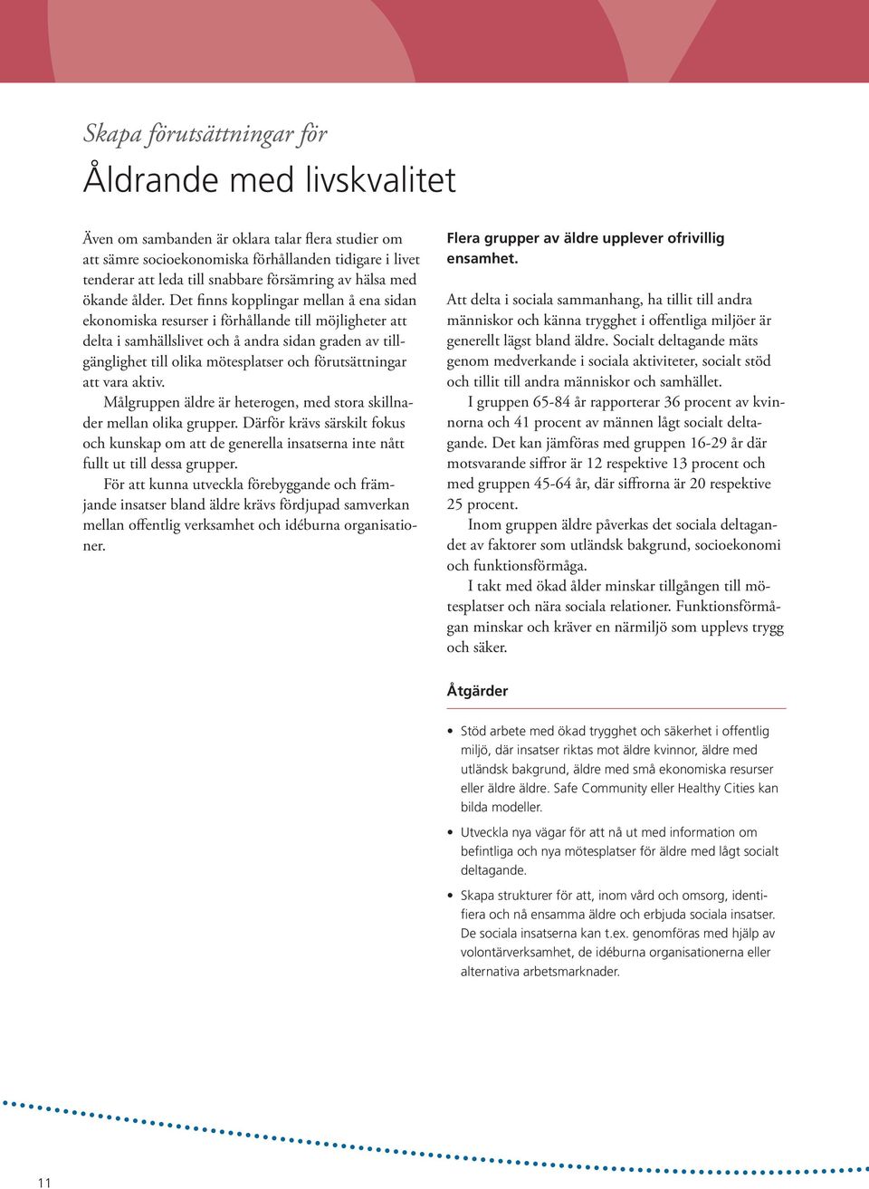 Det finns kopplingar mellan å ena sidan ekonomiska resurser i förhållande till möjligheter att delta i samhällslivet och å andra sidan graden av tillgänglighet till olika mötesplatser och