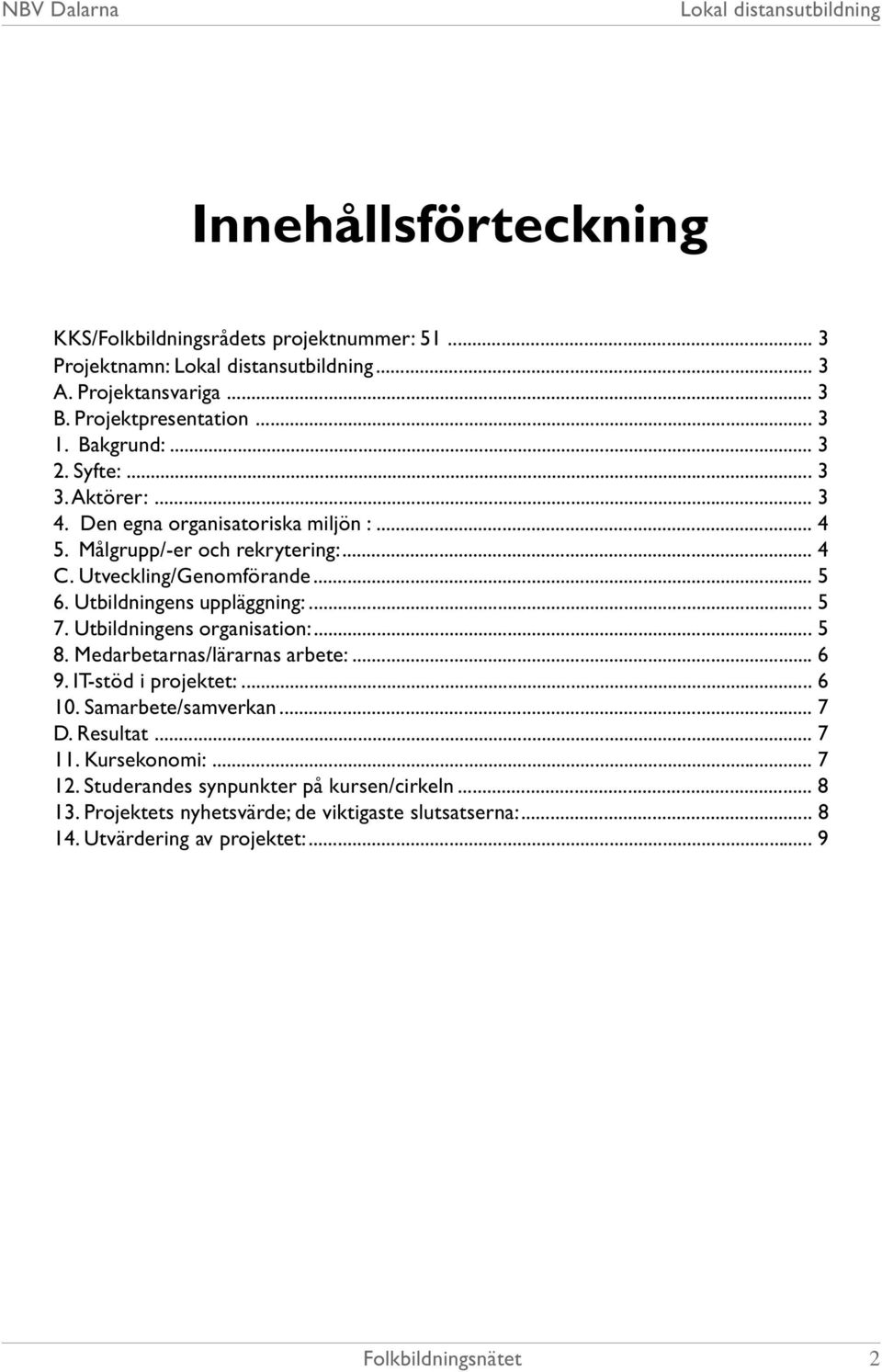 Utbildningens uppläggning:... 5 7. Utbildningens organisation:... 5 8. Medarbetarnas/lärarnas arbete:... 6 9. IT-stöd i projektet:... 6 10. Samarbete/samverkan.