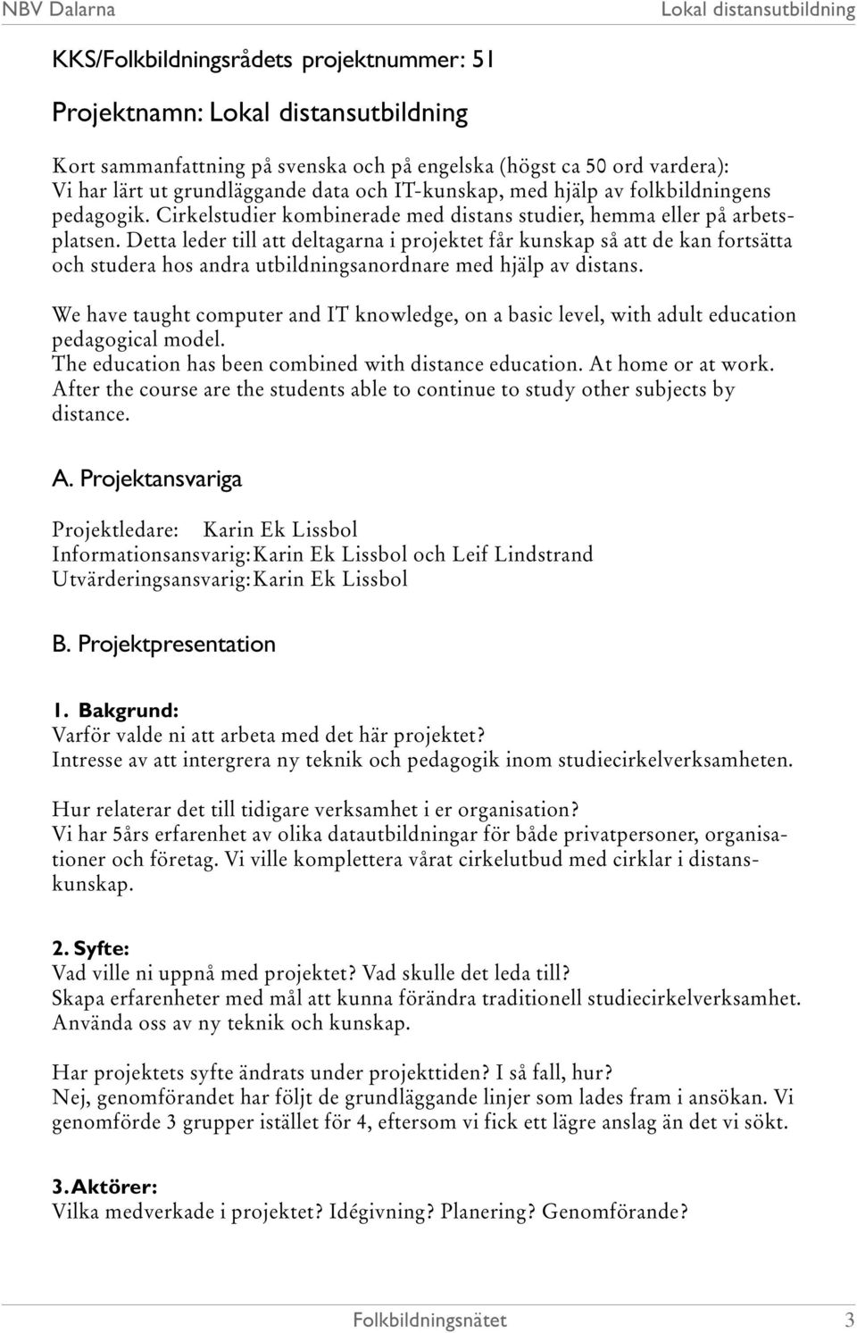 Detta leder till att deltagarna i projektet får kunskap så att de kan fortsätta och studera hos andra utbildningsanordnare med hjälp av distans.