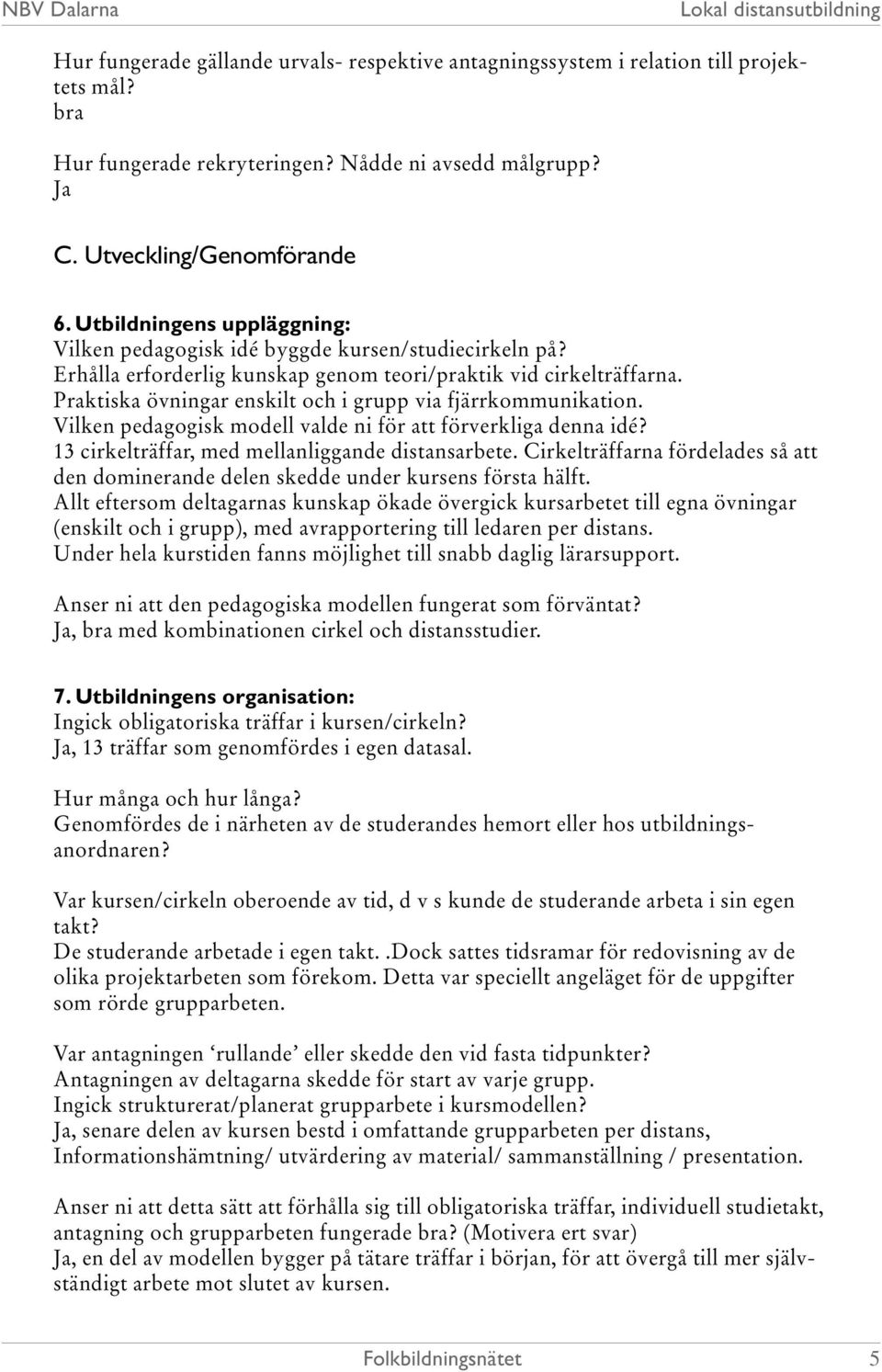 Praktiska övningar enskilt och i grupp via fjärrkommunikation. Vilken pedagogisk modell valde ni för att förverkliga denna idé? 13 cirkelträffar, med mellanliggande distansarbete.