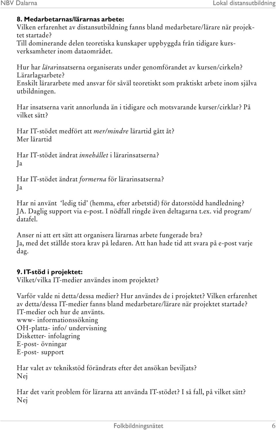 Enskilt lärararbete med ansvar för såväl teoretiskt som praktiskt arbete inom själva utbildningen. Har insatserna varit annorlunda än i tidigare och motsvarande kurser/cirklar? På vilket sätt?